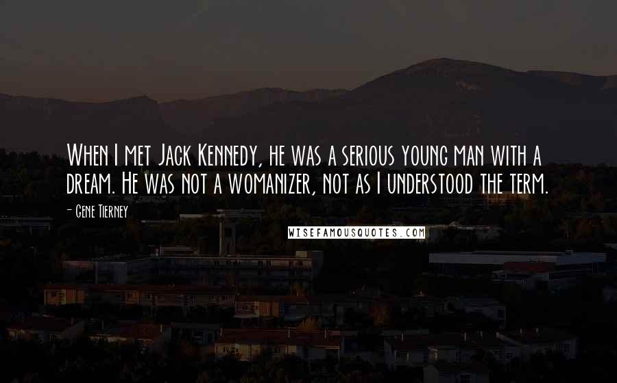 Gene Tierney Quotes: When I met Jack Kennedy, he was a serious young man with a dream. He was not a womanizer, not as I understood the term.