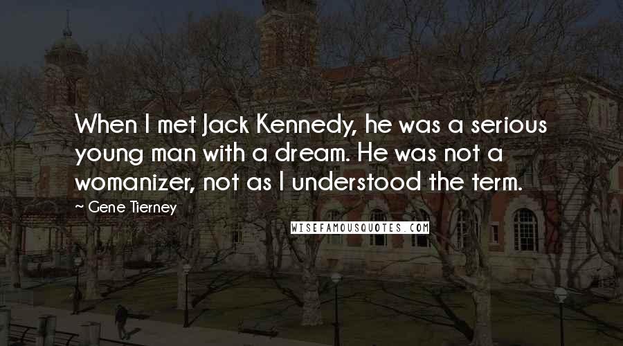 Gene Tierney Quotes: When I met Jack Kennedy, he was a serious young man with a dream. He was not a womanizer, not as I understood the term.