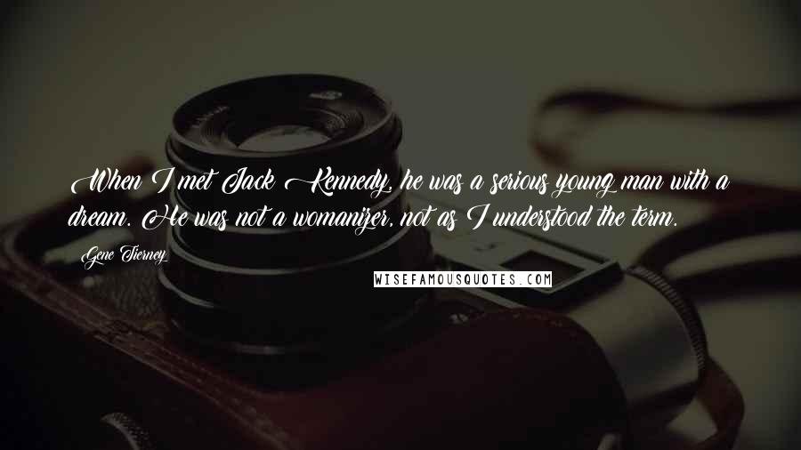 Gene Tierney Quotes: When I met Jack Kennedy, he was a serious young man with a dream. He was not a womanizer, not as I understood the term.