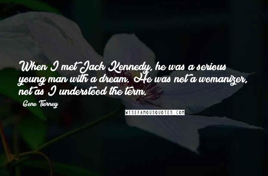 Gene Tierney Quotes: When I met Jack Kennedy, he was a serious young man with a dream. He was not a womanizer, not as I understood the term.