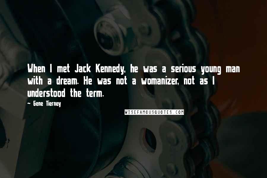 Gene Tierney Quotes: When I met Jack Kennedy, he was a serious young man with a dream. He was not a womanizer, not as I understood the term.