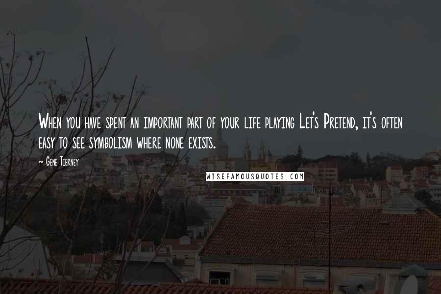 Gene Tierney Quotes: When you have spent an important part of your life playing Let's Pretend, it's often easy to see symbolism where none exists.
