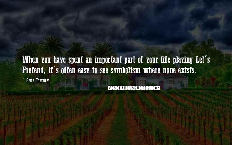 Gene Tierney Quotes: When you have spent an important part of your life playing Let's Pretend, it's often easy to see symbolism where none exists.