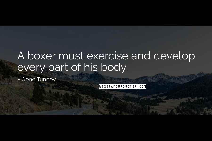 Gene Tunney Quotes: A boxer must exercise and develop every part of his body.