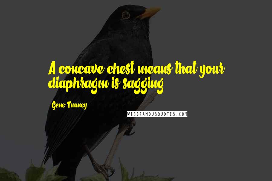 Gene Tunney Quotes: A concave chest means that your diaphragm is sagging.