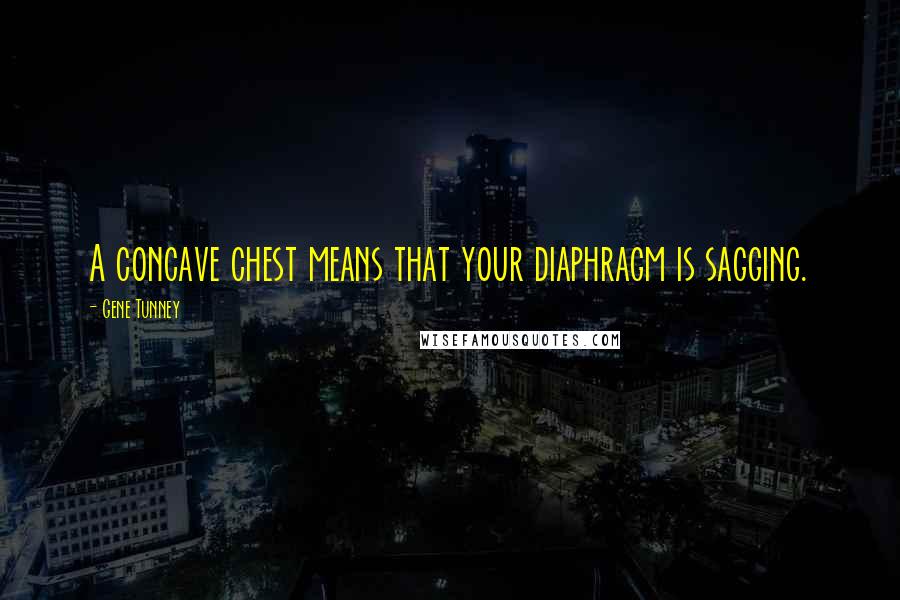 Gene Tunney Quotes: A concave chest means that your diaphragm is sagging.