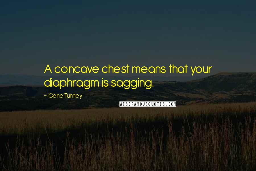 Gene Tunney Quotes: A concave chest means that your diaphragm is sagging.
