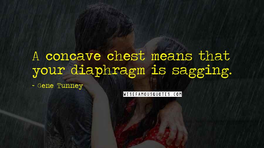 Gene Tunney Quotes: A concave chest means that your diaphragm is sagging.