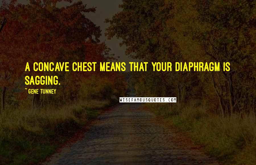 Gene Tunney Quotes: A concave chest means that your diaphragm is sagging.