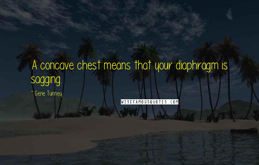 Gene Tunney Quotes: A concave chest means that your diaphragm is sagging.