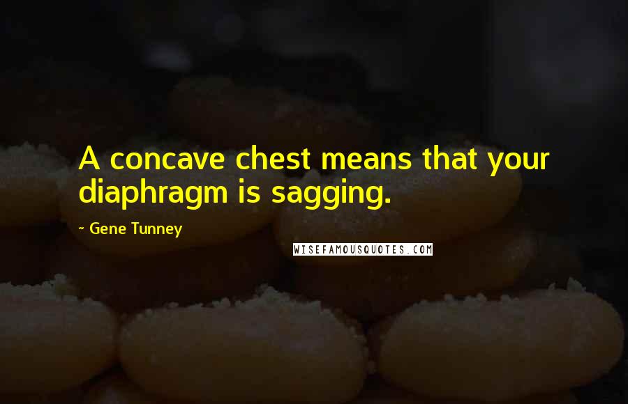 Gene Tunney Quotes: A concave chest means that your diaphragm is sagging.