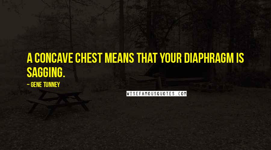 Gene Tunney Quotes: A concave chest means that your diaphragm is sagging.