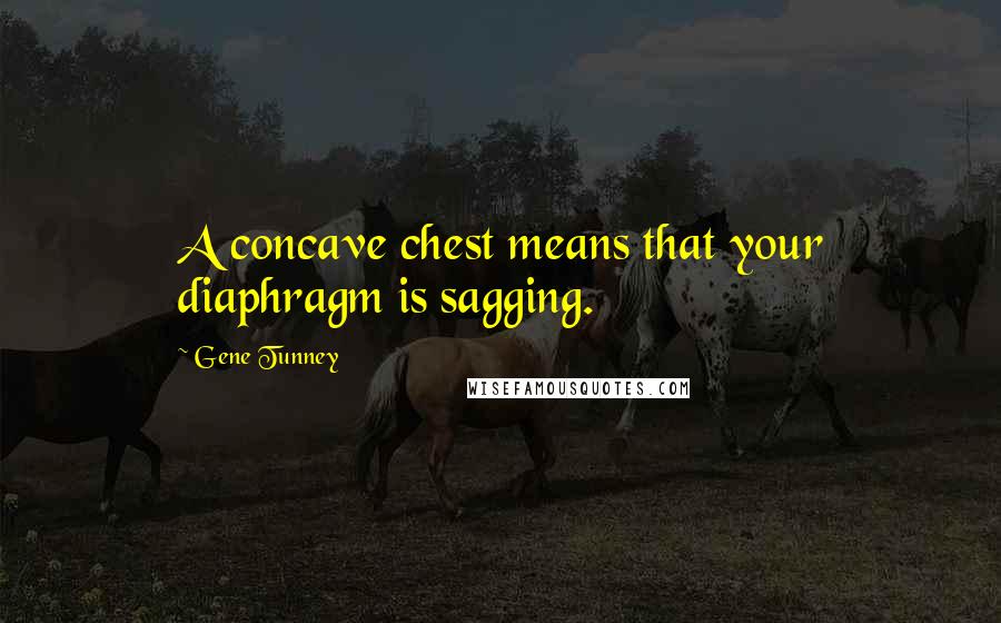 Gene Tunney Quotes: A concave chest means that your diaphragm is sagging.