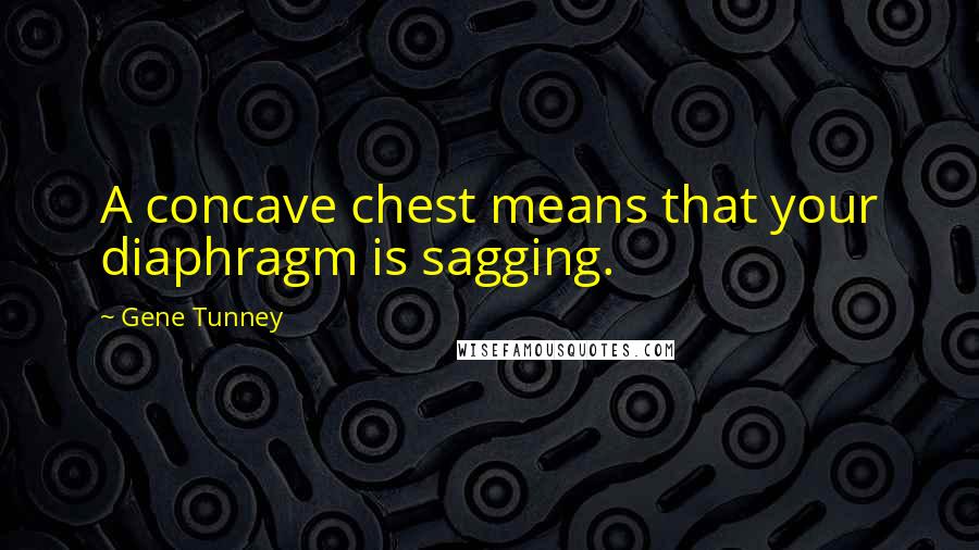 Gene Tunney Quotes: A concave chest means that your diaphragm is sagging.