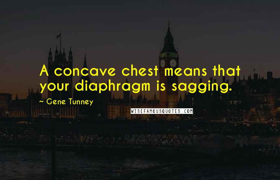 Gene Tunney Quotes: A concave chest means that your diaphragm is sagging.