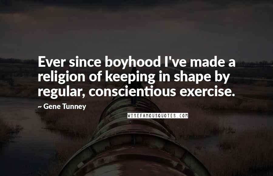 Gene Tunney Quotes: Ever since boyhood I've made a religion of keeping in shape by regular, conscientious exercise.