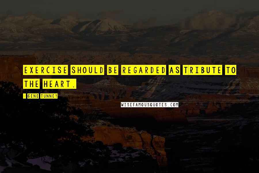 Gene Tunney Quotes: Exercise should be regarded as tribute to the heart.