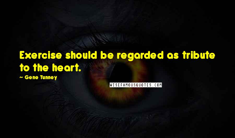 Gene Tunney Quotes: Exercise should be regarded as tribute to the heart.