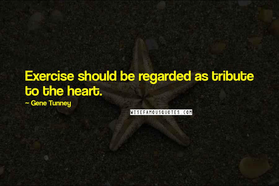 Gene Tunney Quotes: Exercise should be regarded as tribute to the heart.
