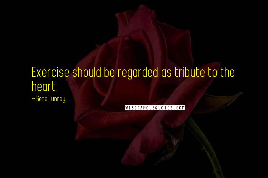 Gene Tunney Quotes: Exercise should be regarded as tribute to the heart.