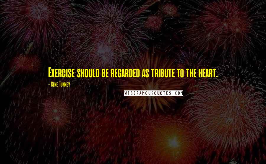 Gene Tunney Quotes: Exercise should be regarded as tribute to the heart.