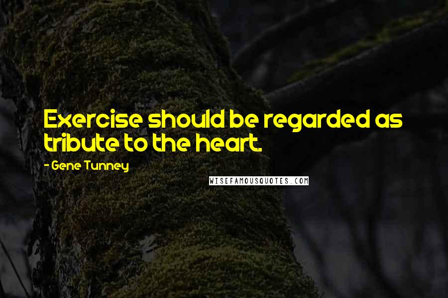 Gene Tunney Quotes: Exercise should be regarded as tribute to the heart.