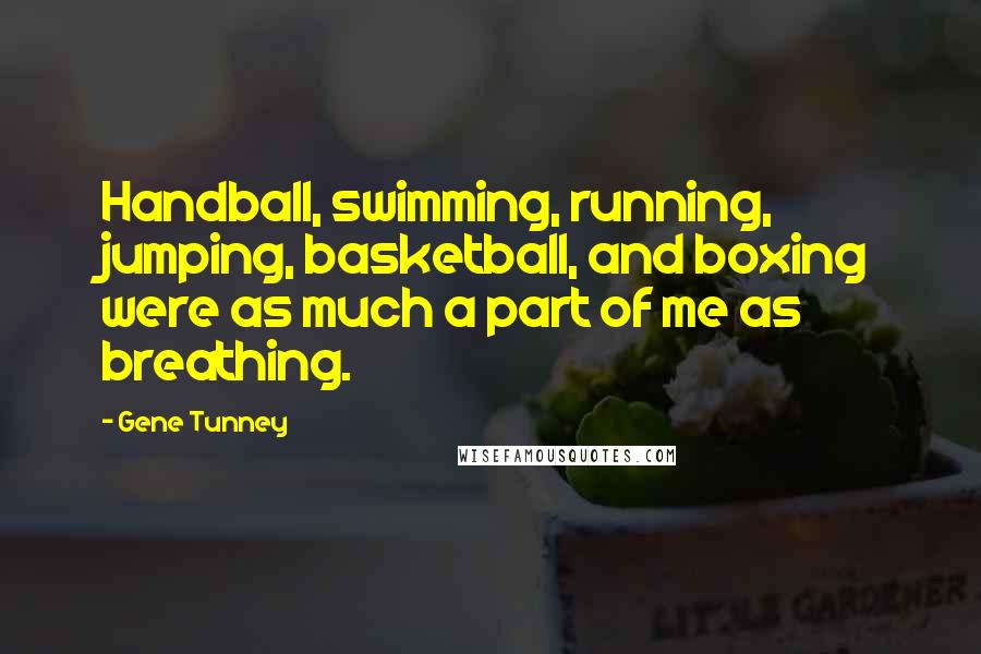 Gene Tunney Quotes: Handball, swimming, running, jumping, basketball, and boxing were as much a part of me as breathing.