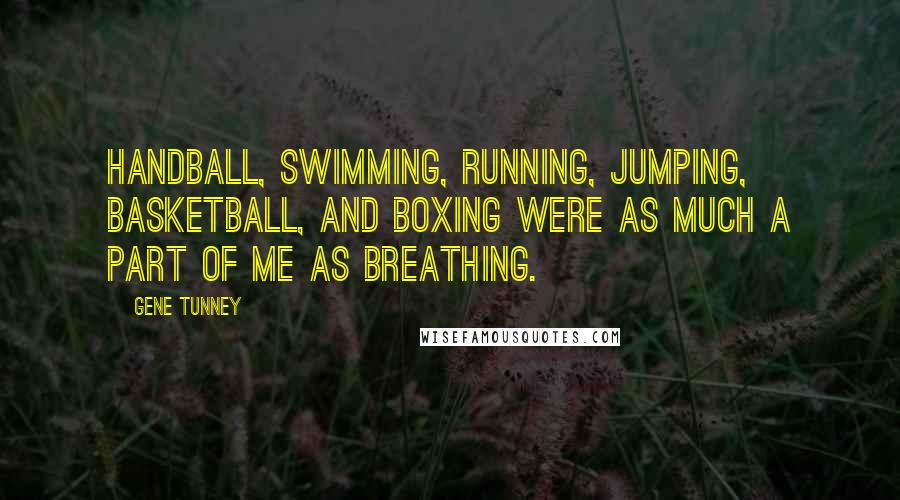 Gene Tunney Quotes: Handball, swimming, running, jumping, basketball, and boxing were as much a part of me as breathing.