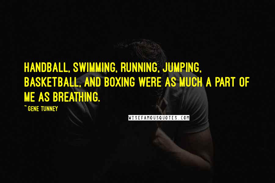 Gene Tunney Quotes: Handball, swimming, running, jumping, basketball, and boxing were as much a part of me as breathing.