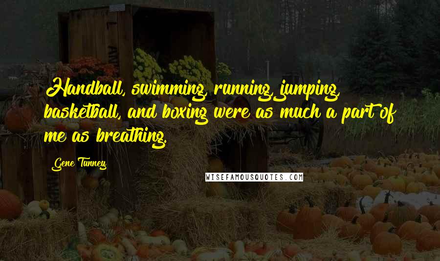 Gene Tunney Quotes: Handball, swimming, running, jumping, basketball, and boxing were as much a part of me as breathing.