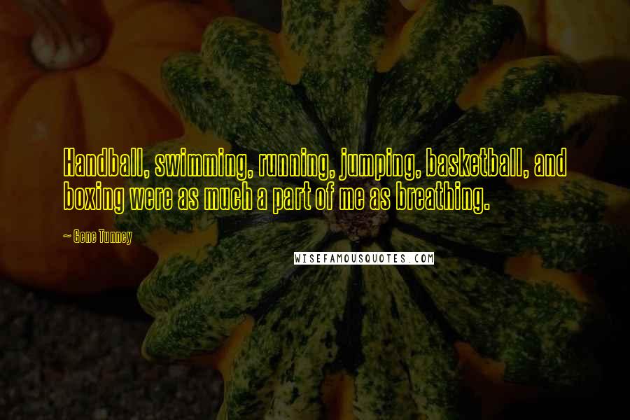 Gene Tunney Quotes: Handball, swimming, running, jumping, basketball, and boxing were as much a part of me as breathing.