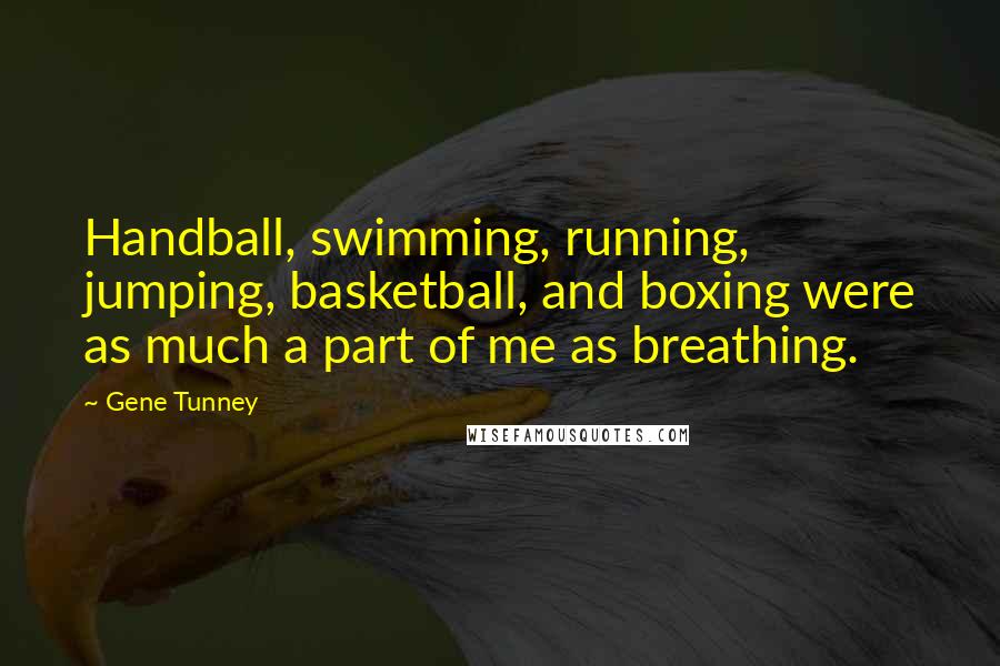 Gene Tunney Quotes: Handball, swimming, running, jumping, basketball, and boxing were as much a part of me as breathing.