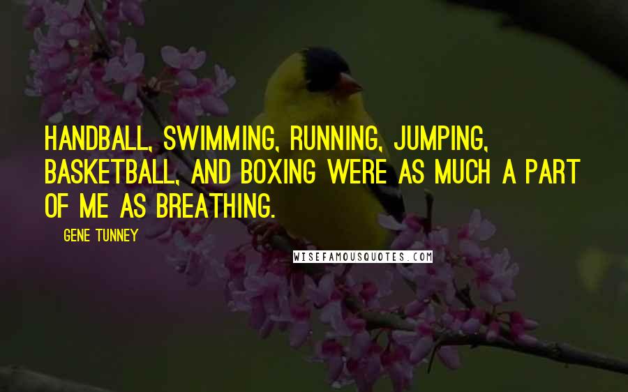 Gene Tunney Quotes: Handball, swimming, running, jumping, basketball, and boxing were as much a part of me as breathing.