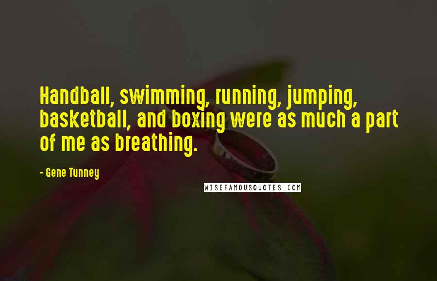 Gene Tunney Quotes: Handball, swimming, running, jumping, basketball, and boxing were as much a part of me as breathing.