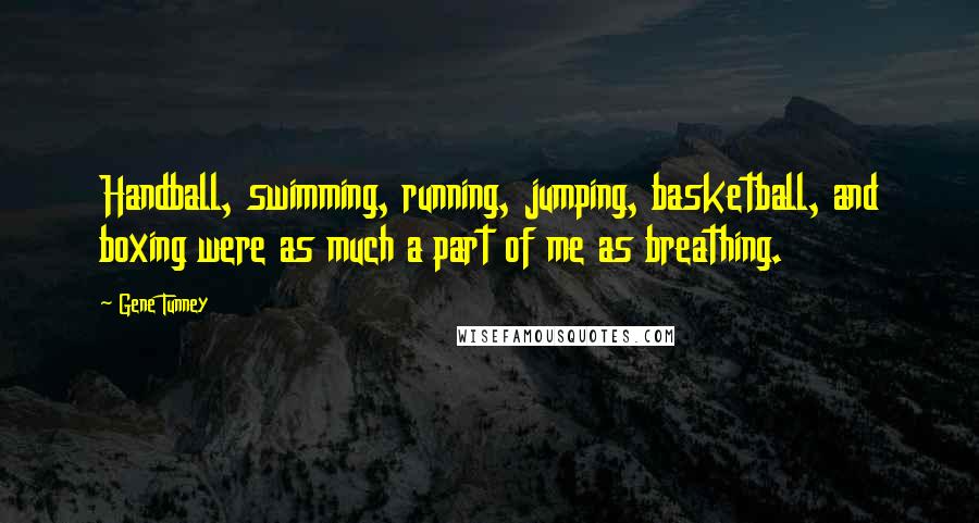 Gene Tunney Quotes: Handball, swimming, running, jumping, basketball, and boxing were as much a part of me as breathing.