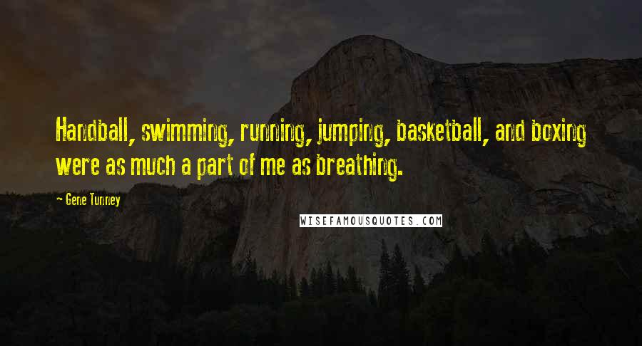 Gene Tunney Quotes: Handball, swimming, running, jumping, basketball, and boxing were as much a part of me as breathing.