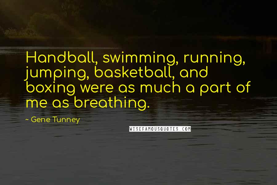 Gene Tunney Quotes: Handball, swimming, running, jumping, basketball, and boxing were as much a part of me as breathing.