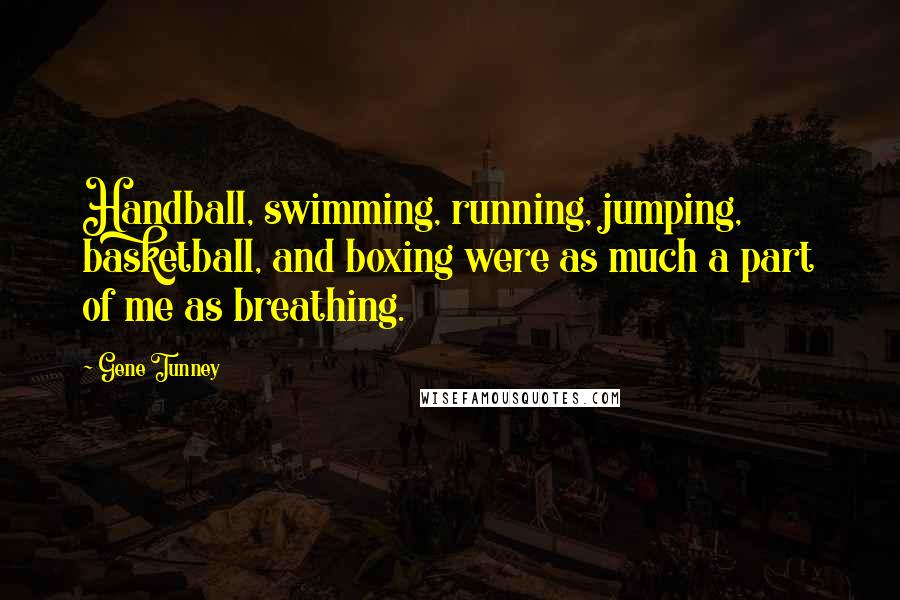 Gene Tunney Quotes: Handball, swimming, running, jumping, basketball, and boxing were as much a part of me as breathing.