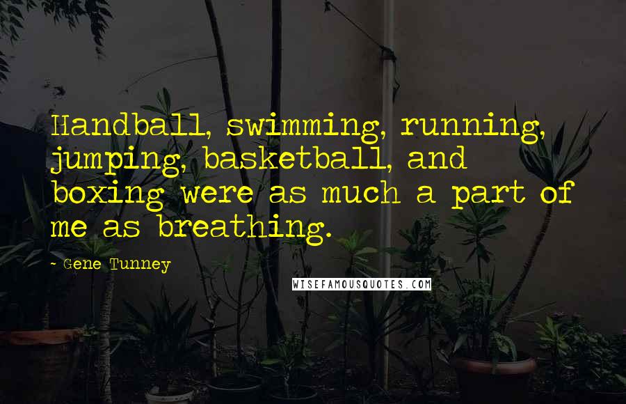 Gene Tunney Quotes: Handball, swimming, running, jumping, basketball, and boxing were as much a part of me as breathing.