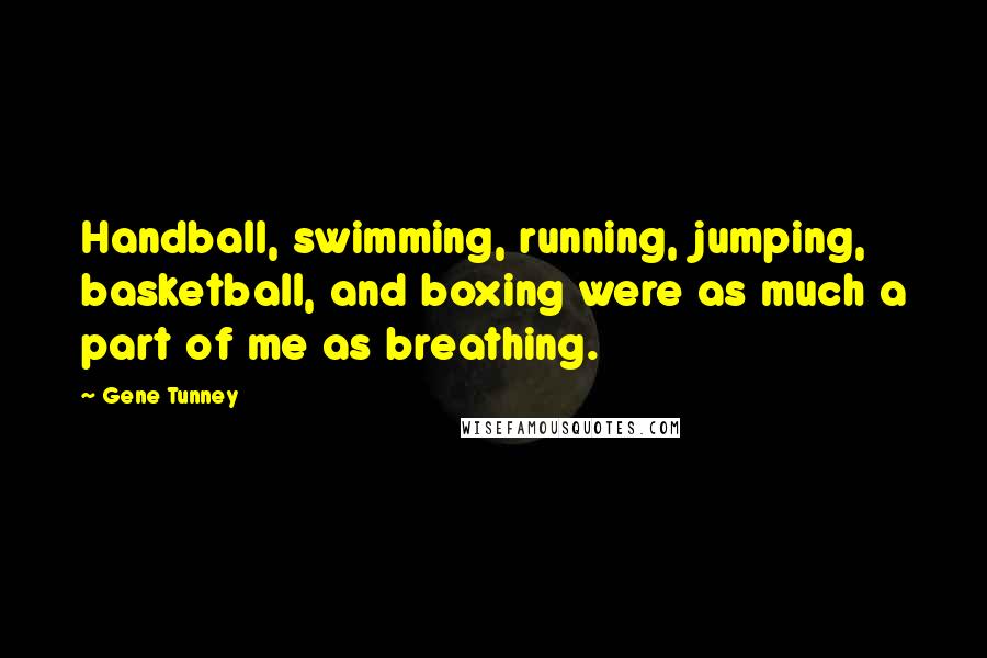 Gene Tunney Quotes: Handball, swimming, running, jumping, basketball, and boxing were as much a part of me as breathing.