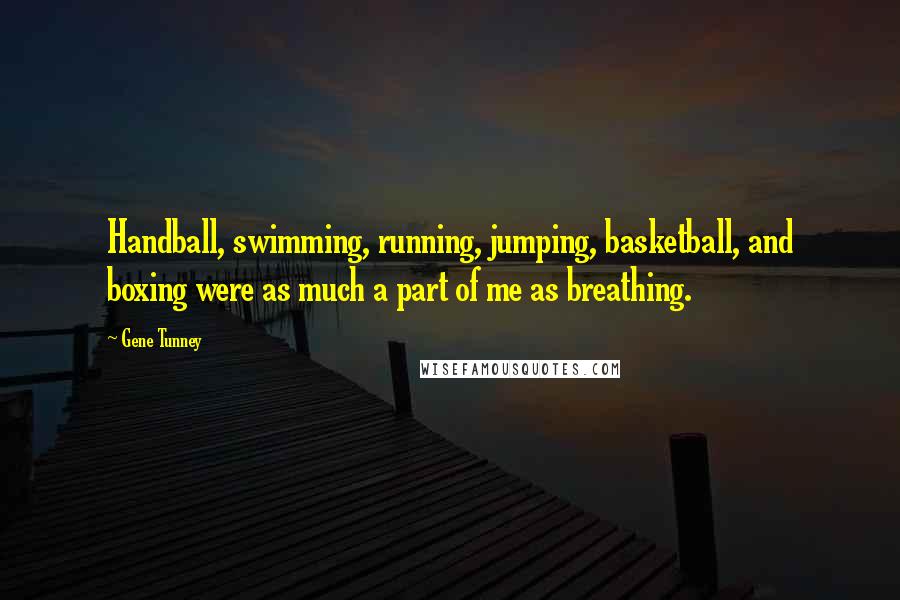 Gene Tunney Quotes: Handball, swimming, running, jumping, basketball, and boxing were as much a part of me as breathing.