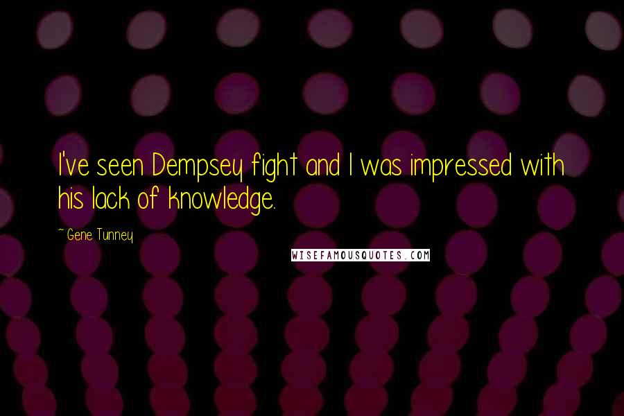 Gene Tunney Quotes: I've seen Dempsey fight and I was impressed with his lack of knowledge.