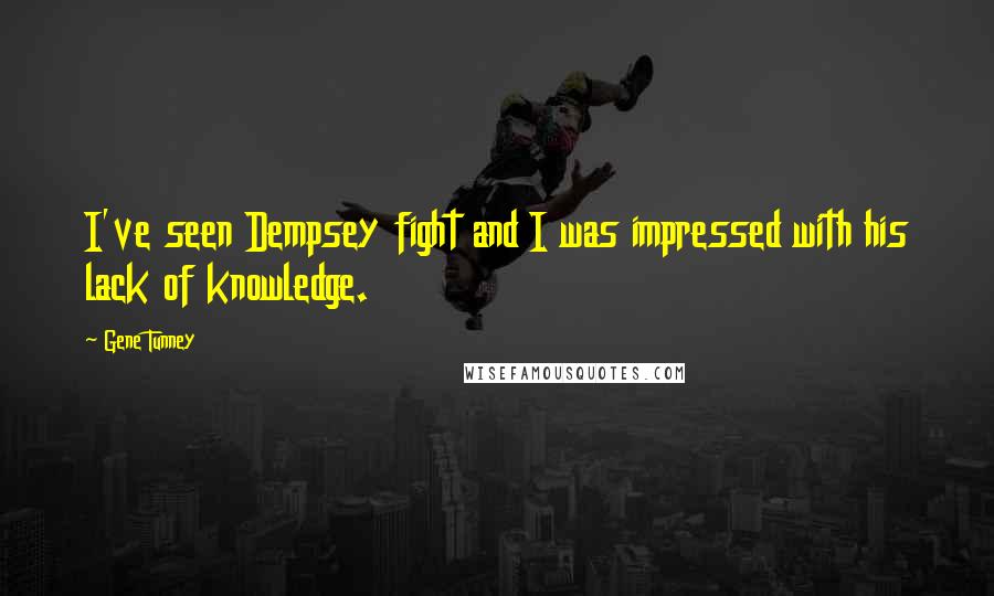 Gene Tunney Quotes: I've seen Dempsey fight and I was impressed with his lack of knowledge.