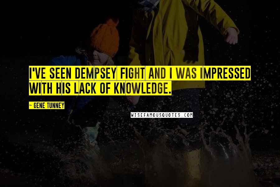 Gene Tunney Quotes: I've seen Dempsey fight and I was impressed with his lack of knowledge.