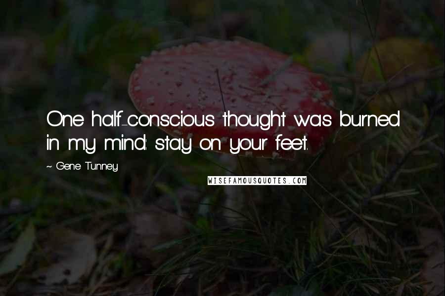 Gene Tunney Quotes: One half-conscious thought was burned in my mind: stay on your feet.