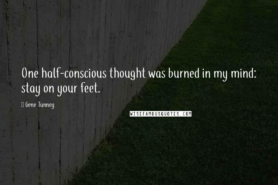 Gene Tunney Quotes: One half-conscious thought was burned in my mind: stay on your feet.