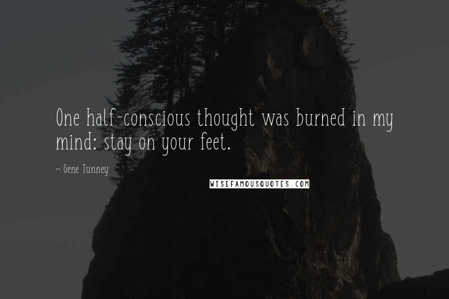 Gene Tunney Quotes: One half-conscious thought was burned in my mind: stay on your feet.