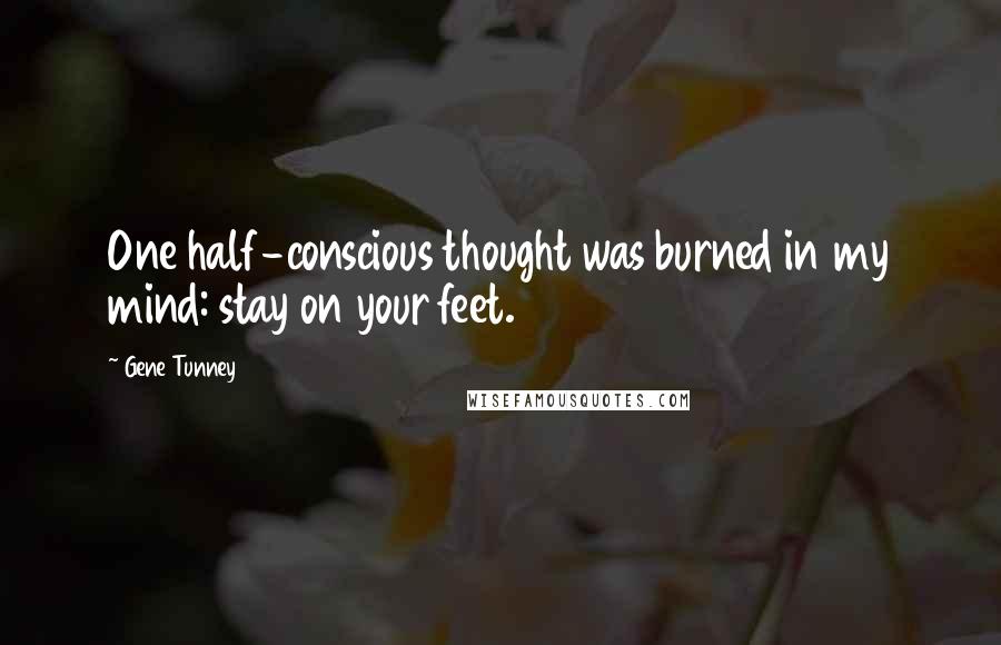 Gene Tunney Quotes: One half-conscious thought was burned in my mind: stay on your feet.