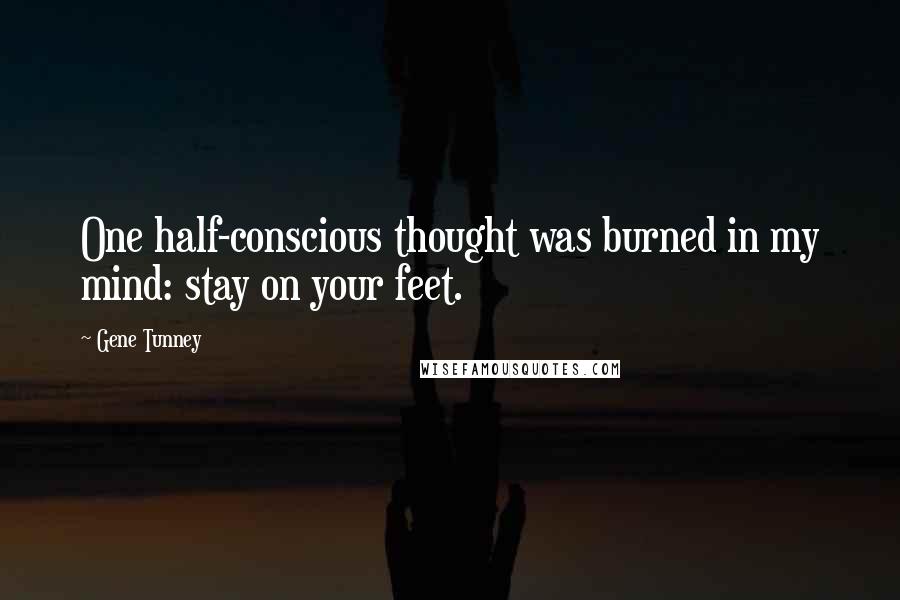 Gene Tunney Quotes: One half-conscious thought was burned in my mind: stay on your feet.