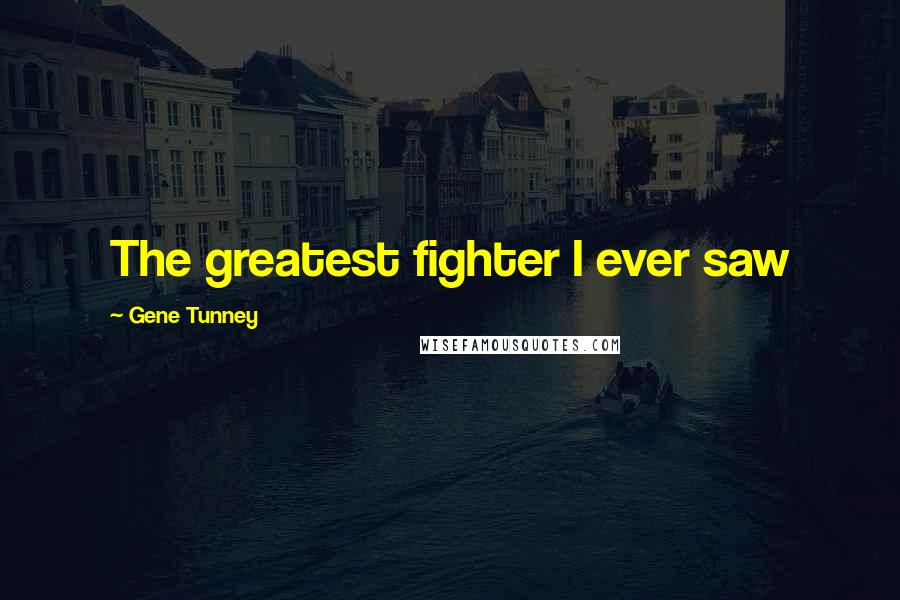 Gene Tunney Quotes: The greatest fighter I ever saw